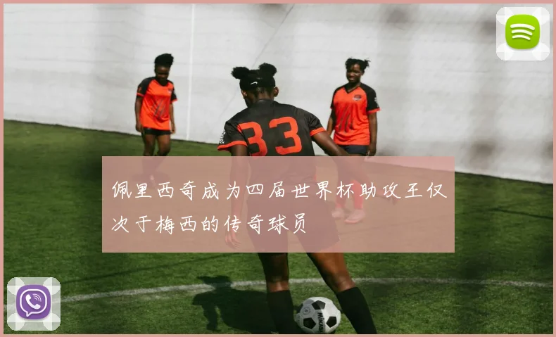 佩里西奇成为四届世界杯助攻王仅次于梅西的传奇球员