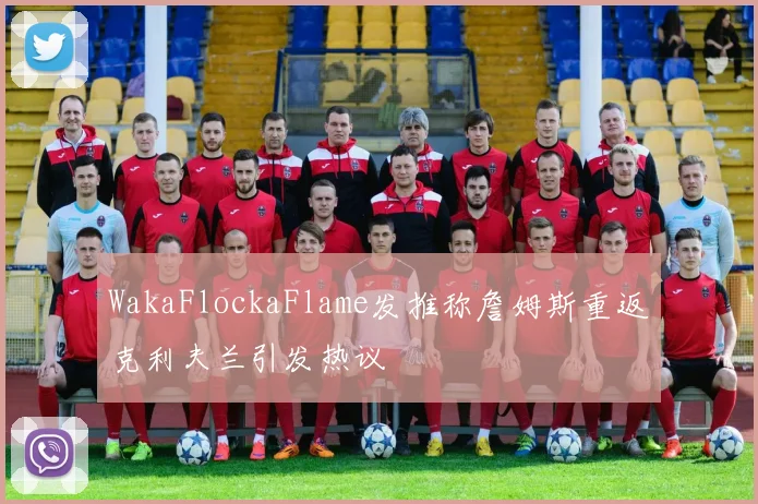 WakaFlockaFlame发推称詹姆斯重返克利夫兰引发热议