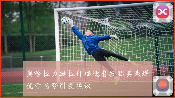 奥哈拉力挺拉什福德首发称其表现优于戈登引发热议