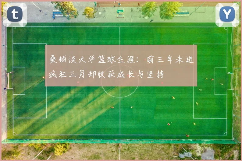 桑顿谈大学篮球生涯：前三年未进疯狂三月却收获成长与坚持