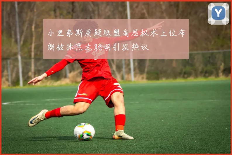 小里弗斯质疑联盟高层权术上位布朗被抹黑太聪明引发热议